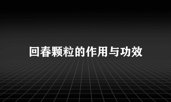 回春颗粒的作用与功效