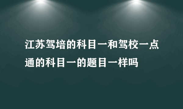 江苏驾培的科目一和驾校一点通的科目一的题目一样吗