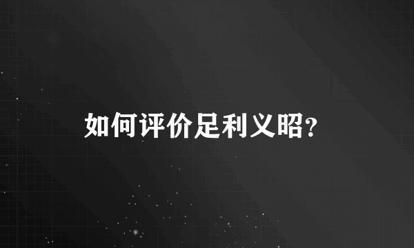 如何评价足利义昭？