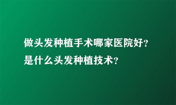 做头发种植手术哪家医院好？是什么头发种植技术？