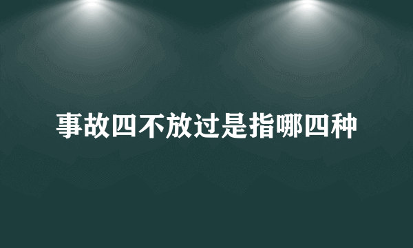 事故四不放过是指哪四种