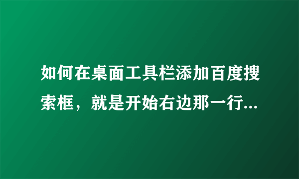 如何在桌面工具栏添加百度搜索框，就是开始右边那一行，加个直接可以打字的框框，然后搜索出来是百度的那