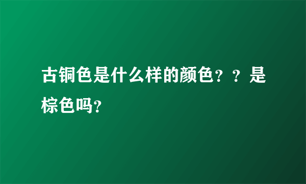 古铜色是什么样的颜色？？是棕色吗？