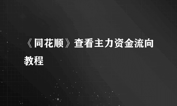 《同花顺》查看主力资金流向教程