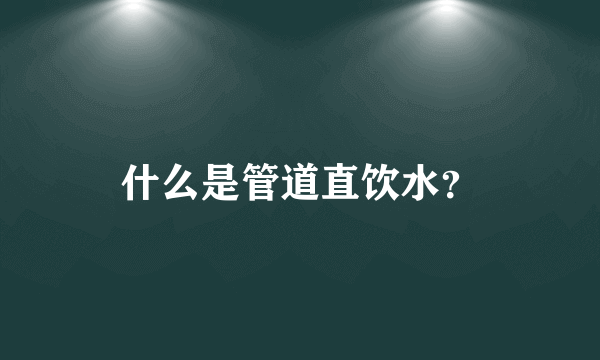 什么是管道直饮水？