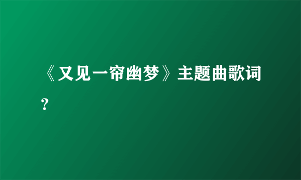 《又见一帘幽梦》主题曲歌词？