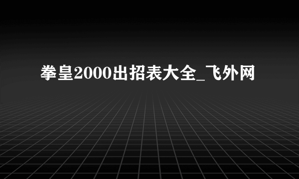 拳皇2000出招表大全_飞外网