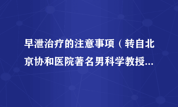 早泄治疗的注意事项（转自北京协和医院著名男科学教授-我的老师严肃教授）