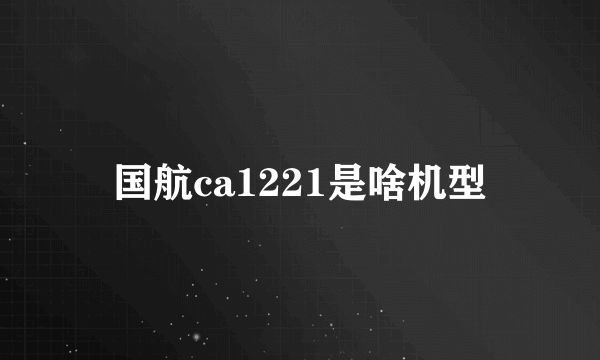 国航ca1221是啥机型