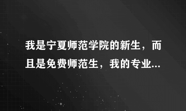 我是宁夏师范学院的新生，而且是免费师范生，我的专业是汉语言文学，请问在校期间我能否修思想政治教育