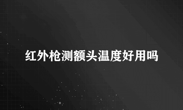 红外枪测额头温度好用吗