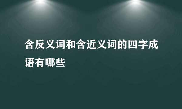 含反义词和含近义词的四字成语有哪些