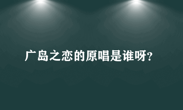 广岛之恋的原唱是谁呀？