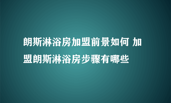 朗斯淋浴房加盟前景如何 加盟朗斯淋浴房步骤有哪些