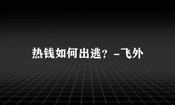 热钱如何出逃？-飞外