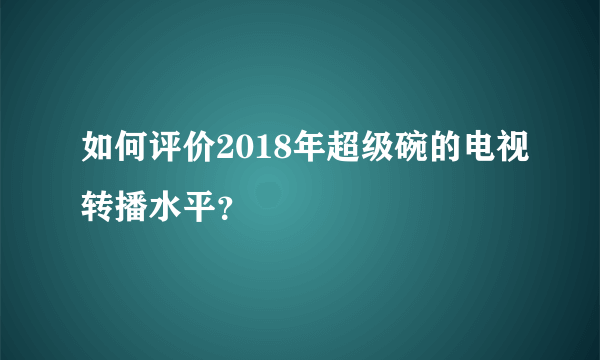 如何评价2018年超级碗的电视转播水平？