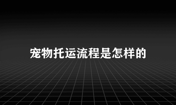 宠物托运流程是怎样的