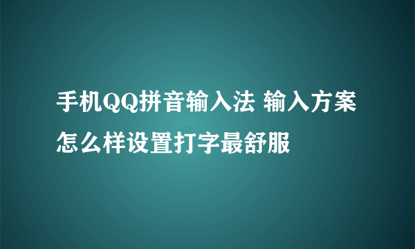 手机QQ拼音输入法 输入方案怎么样设置打字最舒服