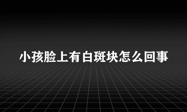 小孩脸上有白斑块怎么回事