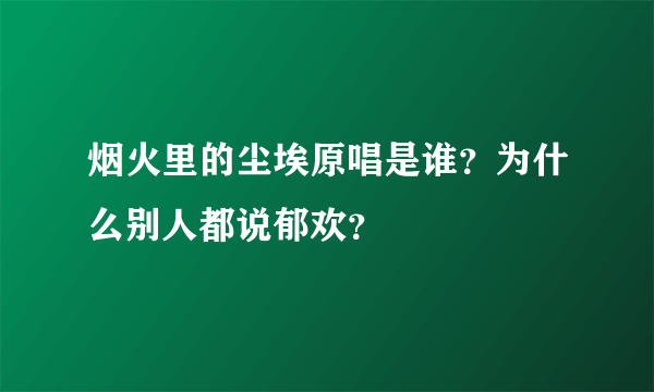 烟火里的尘埃原唱是谁？为什么别人都说郁欢？