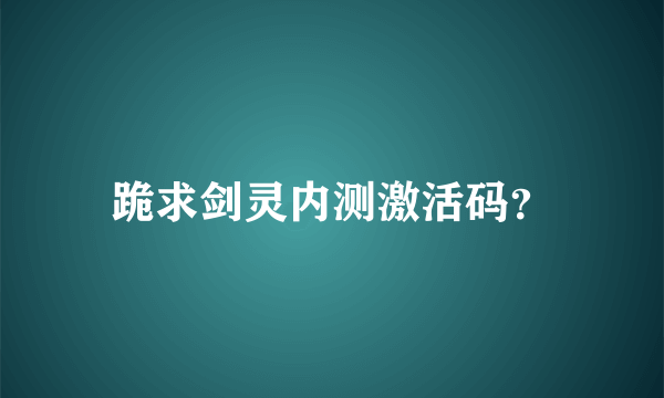 跪求剑灵内测激活码？