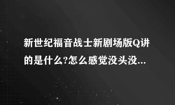 新世纪福音战士新剧场版Q讲的是什么?怎么感觉没头没尾的?第四部会有解释吗？