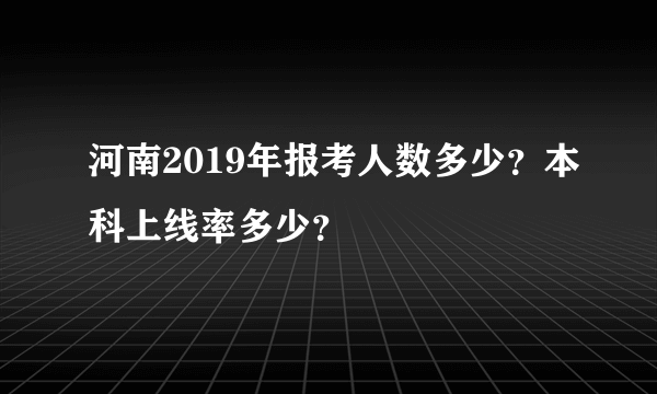 河南2019年报考人数多少？本科上线率多少？