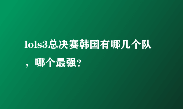 lols3总决赛韩国有哪几个队，哪个最强？