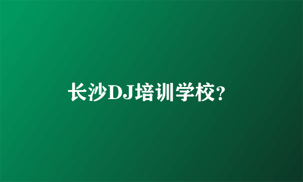 长沙DJ培训学校？