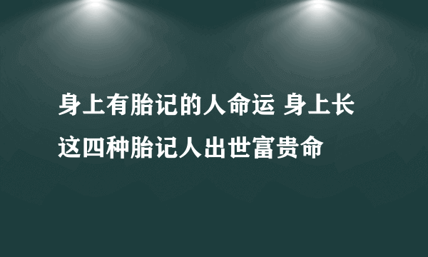 身上有胎记的人命运 身上长这四种胎记人出世富贵命