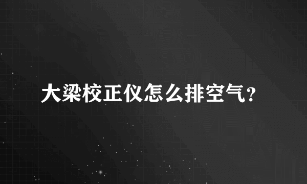 大梁校正仪怎么排空气？