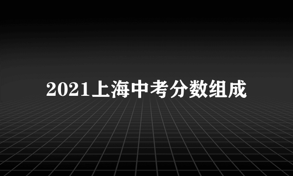 2021上海中考分数组成