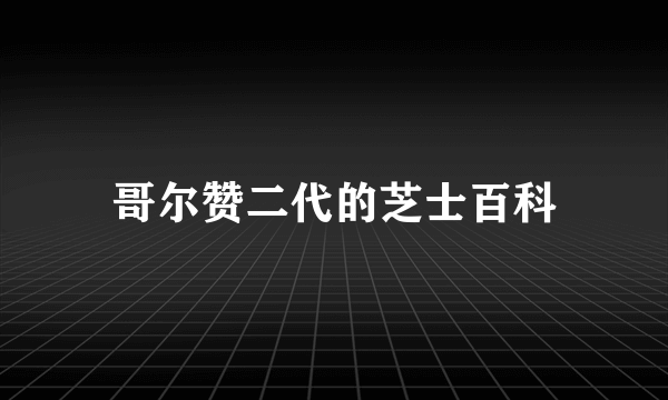 哥尔赞二代的芝士百科