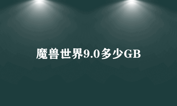 魔兽世界9.0多少GB