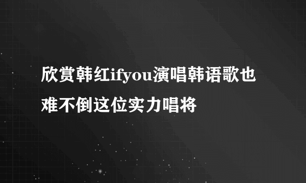 欣赏韩红ifyou演唱韩语歌也难不倒这位实力唱将