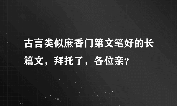 古言类似庶香门第文笔好的长篇文，拜托了，各位亲？