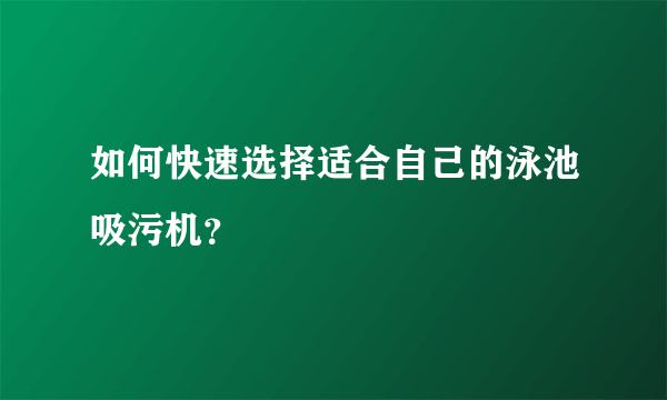 如何快速选择适合自己的泳池吸污机？