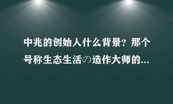 中兆的创始人什么背景？那个号称生态生活の造作大师的净大师是他们的产品吗？