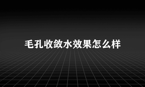 毛孔收敛水效果怎么样