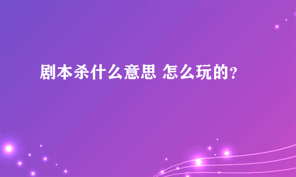 剧本杀什么意思 怎么玩的？