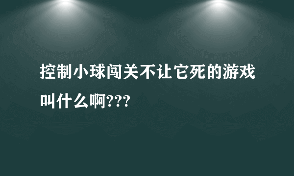 控制小球闯关不让它死的游戏叫什么啊???