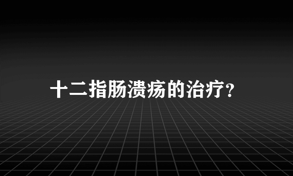 十二指肠溃疡的治疗？