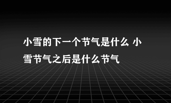 小雪的下一个节气是什么 小雪节气之后是什么节气