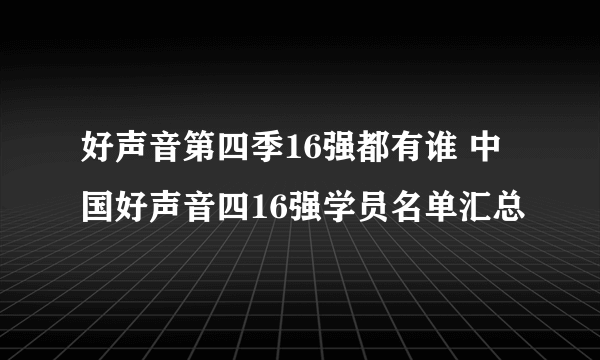 好声音第四季16强都有谁 中国好声音四16强学员名单汇总