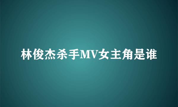 林俊杰杀手MV女主角是谁