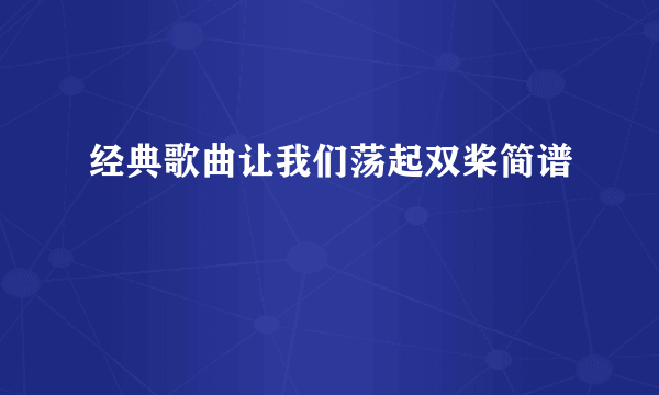 经典歌曲让我们荡起双桨简谱