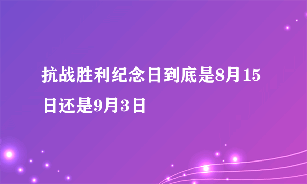 抗战胜利纪念日到底是8月15日还是9月3日