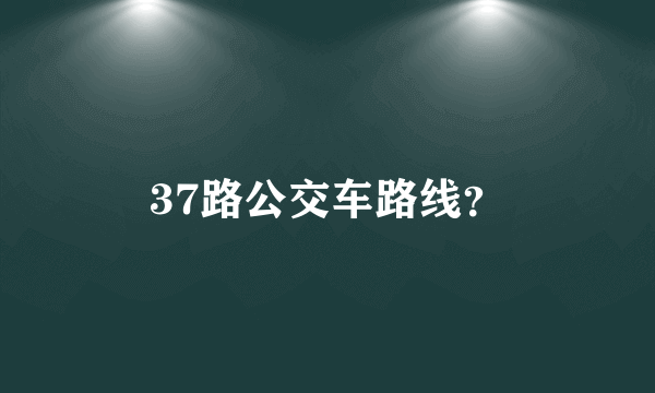 37路公交车路线？