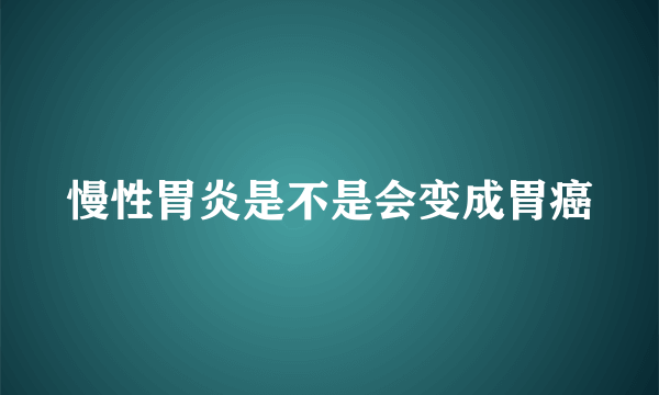 慢性胃炎是不是会变成胃癌