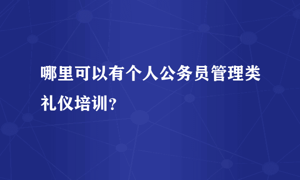 哪里可以有个人公务员管理类礼仪培训？